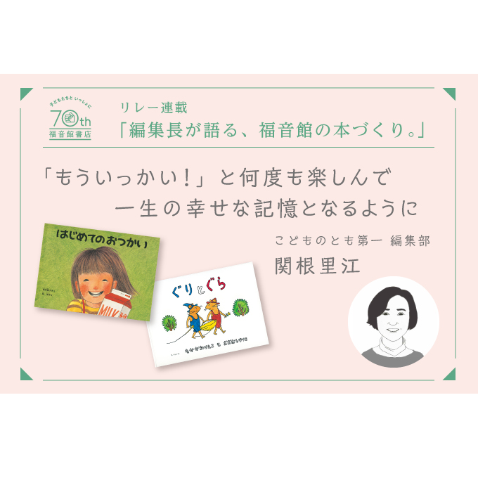 創立70周年記念【 編集長が語る、福音館の本づくり。】「もういっかい！」と何度も楽しんで 一生の幸せな記憶となるように　―　こどものとも第一編集部