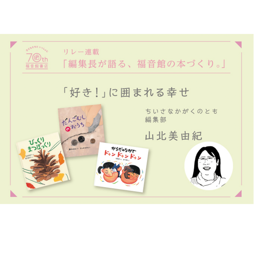 創立70周年記念【 編集長が語る、福音館の本づくり。】「好き！」に囲まれる幸せ　　― ちいさなかがくのとも編集部