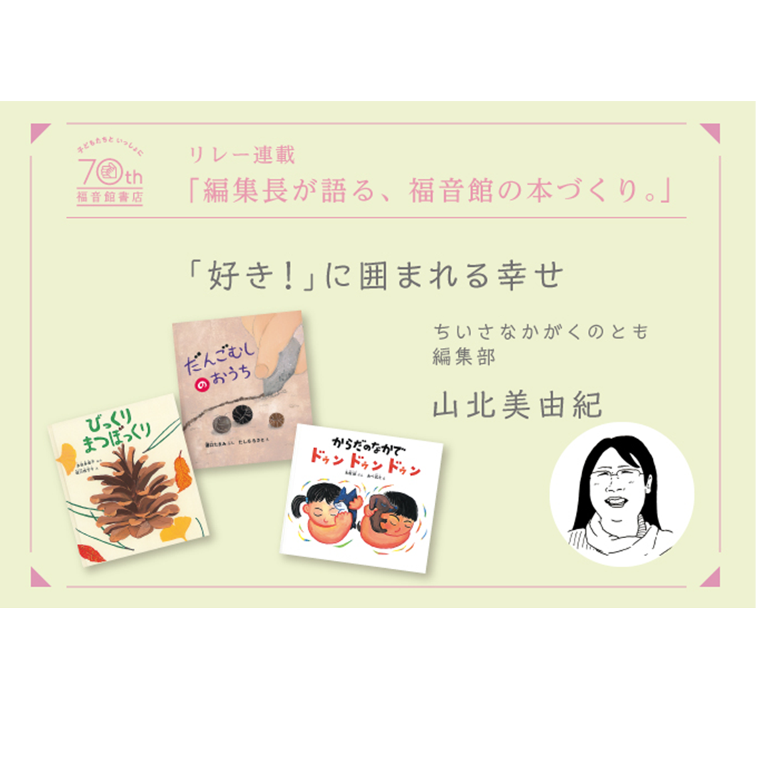 創立70周年記念【 編集長が語る、福音館の本づくり。】「好き！」に