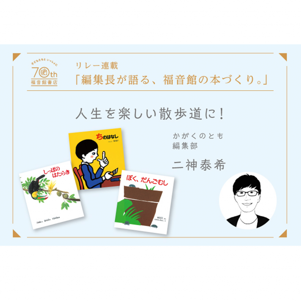 創立70周年記念【 編集長が語る、福音館の本づくり。】人生を楽しい散歩道に！　　― かがくのとも編集部