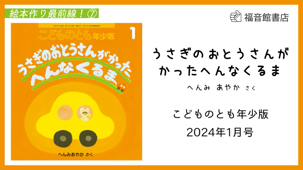 絵本作り最前線！⑦　こどものとも年少版2024年1月号『うさぎのおとうさんが かった へんなくるま』